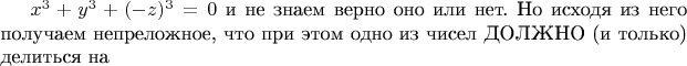 $x^3+y^3+(-z)^3=0$ и не знаем верно оно или нет. Но исходя из него получаем непреложное, что при этом одно из чисел ДОЛЖНО (и только) делиться на