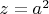 $z=a^2$