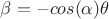 $\beta=-cos(\alpha) \theta$