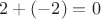 $2+(-2)=0$