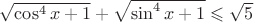 $\[
\sqrt {\cos ^4 x + 1}  + \sqrt {\sin ^4 x + 1}  \leqslant \sqrt 5 
\]$