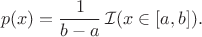 $$p(x)=\frac{1}{b-a}\,\mathcal{I}(x\in[a,b]).$$