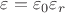 $\varepsilon = \varepsilon_0 \varepsilon_r$