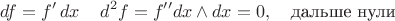 $$df=f'\,dx\,\quad d^2f=f''dx\wedge dx=0,\quad \text{дальше нули}$$
