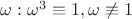 $\omega: \omega^3\equiv 1, \omega\not\equiv 1$