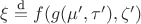 $\xi \stackrel{\text{d}}{=} f(g(\mu',\tau'),\zeta')$ $\xi \stackrel{\text{d}}{=} f(g(\mu',\tau'),\zeta')$