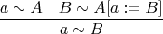 $$\frac{a\sim A \quad B \sim A[a:=B]}{a\sim B}$$