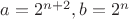$a=2^{n+2},b=2^n$