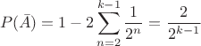 $$P(\bar A)=1-2\sum\limits_{n=2}^{k-1}\frac{1}{2^n}=\frac{2}{2^{k-1}}$$ $$P(\bar A)=1-2\sum\limits_{n=2}^{k-1}\frac{1}{2^n}=\frac{2}{2^{k-1}}$$