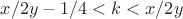 $x/2y -1/4 < k < x/2y$ $x/2y -1/4 < k < x/2y$