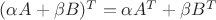 $(\alpha A+\beta B)^T=\alpha A^T+\beta B^T$