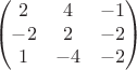 $$\begin{pmatrix}
2 & 4 & -1 \\
-2 & 2 & -2 \\
1 & -4 & -2
\end{pmatrix}$$ $$\begin{pmatrix}
2 & 4 & -1 \\
-2 & 2 & -2 \\
1 & -4 & -2
\end{pmatrix}$$