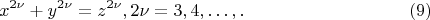 $$
x^{2\nu} + y^{2\nu} = z^{2\nu}, 2\nu = 3, 4, &hellip;,.\eqno     (9)  
$$