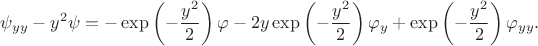 $$
\psi_{yy} - y^2 \psi =  -\exp \left( - \dfrac{y^2}{2} \right) \varphi - 2 y  \exp \left( - \dfrac{y^2}{2} \right) \varphi_y +  \exp \left( - \dfrac{y^2}{2} \right) \varphi_{yy}.
$$