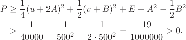 $$\begin{aligned}
P&\ge\frac14(u+2A)^2+\frac12(v+B)^2+E-A^2-\frac12B^2\\
&>\frac1{40000}-\frac1{500^2}-\frac1{2\cdot500^2}
=\frac{19}{1000000}>0.
\end{aligned}$$