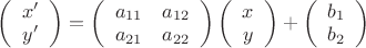$\left(\begin{array}{ccc}x'  \\ y' \end{array}\right)=\left(\begin{array}{ccc}a_{11} & a_{12} \\ a_{21} & a_{22} \end{array}\right)\left(\begin{array}{ccc}x  \\ y \end{array}\right)+\left(\begin{array}{ccc}b_1 \\ b_2 \end{array}\right)$