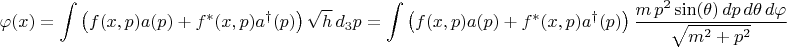 $$
\varphi (x) = \int \left( f(x, p) a(p) + f^{*}(x, p) a^{\dag}(p) \right) \sqrt{h} \, d_3 p
=
\int \left( f(x, p) a(p) + f^{*}(x, p) a^{\dag}(p) \right)
\frac{m \, p^2 \sin(\theta) \, dp \, d\theta \, d\varphi}{\sqrt{m^2 + p^2}}
$$