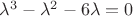 $\lambda^3-\lambda^2-6\lambda=0$