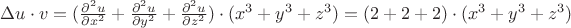$\Delta u \cdot v = (\frac{{\partial}^{2} u}{\partial x^{2}}+ \frac{{\partial}^{2} u}{\partial y^{2}}+ \frac{{\partial}^{2} u}{\partial z^{2}}) \cdot (x^{3}+y^{3}+z^{3})=(2+2+2) \cdot (x^{3}+y^{3}+z^{3}) $ $\Delta u \cdot v = (\frac{{\partial}^{2} u}{\partial x^{2}}+ \frac{{\partial}^{2} u}{\partial y^{2}}+ \frac{{\partial}^{2} u}{\partial z^{2}}) \cdot (x^{3}+y^{3}+z^{3})=(2+2+2) \cdot (x^{3}+y^{3}+z^{3}) $