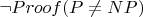 $\neg Proof(P\not=NP)$