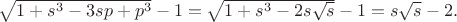 $\sqrt{1+s^3-3sp+p^3}-1=\sqrt{1+s^3-2s\sqrt{s}}-1= s\sqrt{s}-2.$
