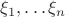 $\xi_1,\dots \xi_n$