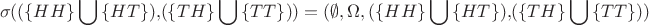 $$
\eqalign{
  & \sigma ((\{ HH\} \bigcup {\{ HT\} ),} (\{ TH\} \bigcup {\{ TT\} )} ) =   \cr 
  & (\emptyset ,\Omega ,(\{ HH\} \bigcup {\{ HT\} ),} (\{ TH\} \bigcup {\{ TT\} )} ) \cr} 
$$