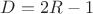 $D=2R-1$