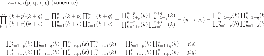 z=max(p, q, r, s) (конечное)
$$\prod_{k=1}^n\frac{(k+p)(k+q)}{(k+r)(k+s)}=\frac{\prod_{k=1}^n(k+p)\prod_{k=1}^n(k+q)}{\prod_{k=1}^n(k+r)\prod_{k=1}^n(k+s)}=\frac{\prod_{k=1+p}^{n+p}(k)\prod_{k=1+q}^{n+q}(k)}{\prod_{k=1+r}^{n+r}(k)\prod_{k=1+s}^{n+s}(k)}=(n\to\infty)=\frac{\prod_{k=1+p}^n(k)\prod_{k=1+q}^n(k)}{\prod_{k=1+r}^n(k)\prod_{k=1+s}^n(k)}=$$

$$=\frac{\prod_{k=1+p}^z(k)\prod_{k=1+q}^z(k)}{\prod_{k=1+r}^z(k)\prod_{k=1+s}^z(k)} \cdot\frac{\prod_{k=z+1}^n(k)\prod_{k=z+1}^n(k)}{\prod_{k=z+1}^n(k)\prod_{k=z+1}^n(k)}=\frac{\prod_{k=1+p}^z(k)\prod_{k=1+q}^z(k)}{\prod_{k=1+r}^z(k)\prod_{k=1+s}^z(k)} =\frac{r!s!}{p!q!}

$$