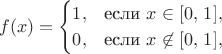 $$
f(x) = \begin{cases}
1, & \text{если } x \in [0,\,1], \cr
0, & \text{если } x \not\in [0,\,1], 
\end{cases}
$$