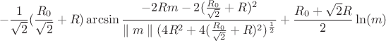 $$-\frac{1}{\sqrt{2}}(\frac{R_{0}}{\sqrt{2}}+R )\arcsin\frac{-2Rm-2(\frac{R_{0}}{\sqrt{2}}+R)^2}{\parallel m \parallel (4R^2+4(\frac{R_{0}}{\sqrt{2}}+R)^2)^\frac{1}{2}}+\frac{R_{0}+\sqrt{2}R}{2}\ln(m)$$