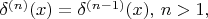 $\delta^{(n)}(x)= \delta^{(n-1)}(x), \, n>1,$