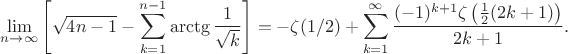 $$
\lim\limits_{n\to\infty}\left[  \sqrt{4n-1}-\sum\limits_{k=1}^{n-1}\arctg\frac1{\sqrt{k}}  \right]
=-\zeta(1/2)+\sum _{k=1}^{\infty } \frac{(-1)^{k+1} \zeta \left(\frac{1}{2} (2 k+1)\right)}{2 k+1}.
$$
