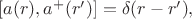 $[a(r),a^+(r')]=\delta(r-r'),$