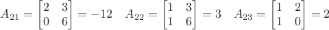 $A_{21}=\begin{bmatrix}2&3\\0&6\end{bmatrix}=-12\quad A_{22}=\begin{bmatrix}1&3\\1&6\end{bmatrix}=3\quad A_{23}=\begin{bmatrix}1&2\\1&0\end{bmatrix}=2$ $A_{21}=\begin{bmatrix}2&3\\0&6\end{bmatrix}=-12\quad A_{22}=\begin{bmatrix}1&3\\1&6\end{bmatrix}=3\quad A_{23}=\begin{bmatrix}1&2\\1&0\end{bmatrix}=2$