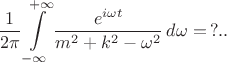 $$
\frac{1}{2\pi} \int\limits_{-\infty}^{+\infty} \frac{e^{i \omega t}}{m^2 + k^2-\omega^2} \, d\omega = \, ?..
$$