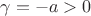 \gamma=-a>0
