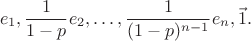 $$ e_1,\frac1{1-p}e_2,\ldots,\frac1{(1-p)^{n-1}}e_n, \vec 1.  $$