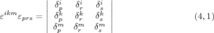 $$\varepsilon^{ikm}\varepsilon_{prs}=\left| {\begin{array}{ccc}
 \delta_p^i  &  \delta_r^i   &  \delta_s^i    \\
\delta_p^k  &  \delta_r^k   &  \delta_s^k    \\
\delta_p^m  &  \delta_r^m   &  \delta_s^m    \\
\end{array} } \right| \eqno (4,1) $$
