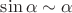 $\sin\alpha \sim  \alpha$