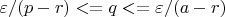 $\varepsilon/(p - r) <= q <= \varepsilon/(a - r)$