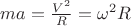 $m a = \frac {V ^2}{R} = \omega ^2 R$