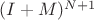 $(I + M)^{N + 1}$ $(I + M)^{N + 1}$