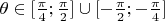 $\theta\in [\frac{\pi}{4};\frac{\pi}{2}]\cup  [-\frac{\pi}{2};-\frac{\pi}{4}] $
