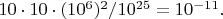 $10\cdot 10\cdot(10^6)^2/10^{25}=10^{-11}.$