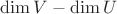 $\operatorname{dim}V - \operatorname{dim}U$