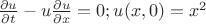 $\frac {\partial u} {\partial t} - u\frac {\partial u} {\partial x}=0;   u(x,0)=x^2 $