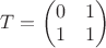 $T=\begin{pmatrix}
 0 & 1 \\
 1& 1\\
\end{pmatrix}$