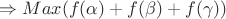 $\Rightarrow Max(f(\alpha)+f(\beta)+f(\gamma))$
