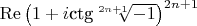 $% MathType!MTEF!2!1!+-
% feaaguart1ev2aaatCvAUfeBSjuyZL2yd9gzLbvyNv2CaerbuLwBLn
% hiov2DGi1BTfMBaeXatLxBI9gBaerbd9wDYLwzYbItLDharqqtubsr
% 4rNCHbGeaGqiVu0Je9sqqrpepC0xbbL8F4rqqrFfpeea0xe9Lq-Jc9
% vqaqpepm0xbba9pwe9Q8fs0-yqaqpepae9pg0FirpepeKkFr0xfr-x
% fr-xb9adbaqaaeGaciGaaiaabeqaamaabaabaaGcbaGaciOuaiaacw
% gadaqadaqaaiaaigdacqGHRaWkcaWGPbGaae4yaiaabshacaqGNbWa
% aOqaaeaacqGHsislcaaIXaaaleaacaaIYaGaamOBaiabgUcaRiaaig
% daaaaakiaawIcacaGLPaaadaahaaWcbeqaaiaaikdacaWGUbGaey4k
% aSIaaGymaaaaaaa!4720!
$$\operatorname{Re} {\left( {1 + i{\text{ctg}}\root {2n + 1} \of { - 1} } \right)^{2n + 1}}$$
$